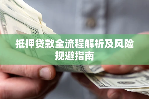 武汉抵押贷款全流程解析及风险规避指南