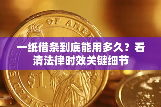 武汉一纸借条到底能用多久？看清法律时效关键细节