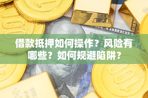 武汉借款抵押如何操作?风险有哪些?如何规避陷阱? 武汉借款抵押如何操作?风险有哪些?如何规避陷阱?