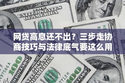 武汉网贷高息还不出？三步走协商技巧与法律底气要这么用
