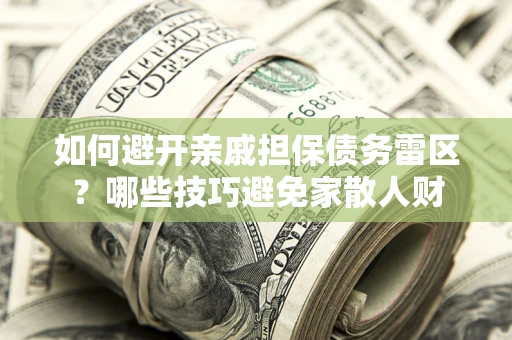 武汉如何避开亲戚担保债务雷区？哪些技巧避免家散人财