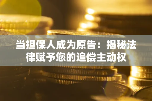 武汉当担保人成为原告:揭秘法律赋予您的追偿主动权 武汉当担保人成为原告:揭秘法律赋予您的追偿主动权