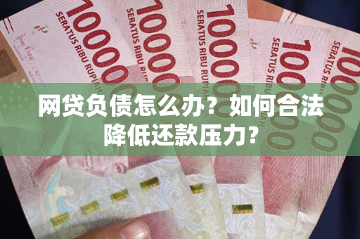 武汉网贷负债怎么办？如何合法降低还款压力？