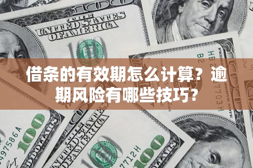 武汉借条的有效期怎么计算？逾期风险有哪些技巧？