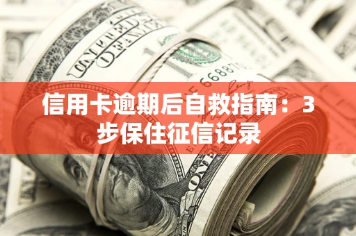 武汉信用卡逾期后自救指南：3步保住征信记录