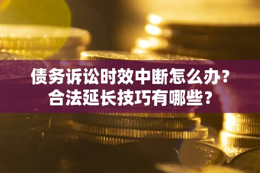 武汉债务诉讼时效中断怎么办？合法延长技巧有哪些？