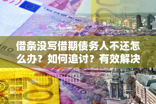 武汉借条没写借期债务人不还怎么办？如何追讨？有效解决方案！