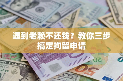 武汉遇到老赖不还钱？教你三步搞定拘留申请