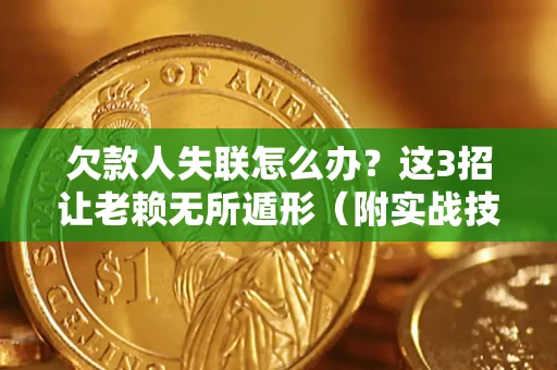 武汉欠款人失联怎么办？这3招让老赖无所遁形（附实战技巧）