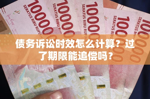 武汉债务诉讼时效怎么计算？过了期限能追偿吗？