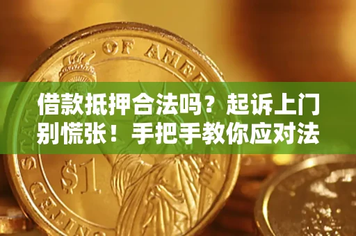 武汉借款抵押合法吗？起诉上门别慌张！手把手教你应对法律程序