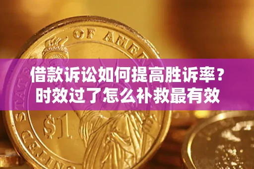 武汉借款诉讼如何提高胜诉率？时效过了怎么补救最有效
