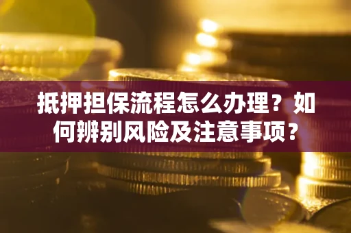 武汉抵押担保流程怎么办理？如何辨别风险及注意事项？