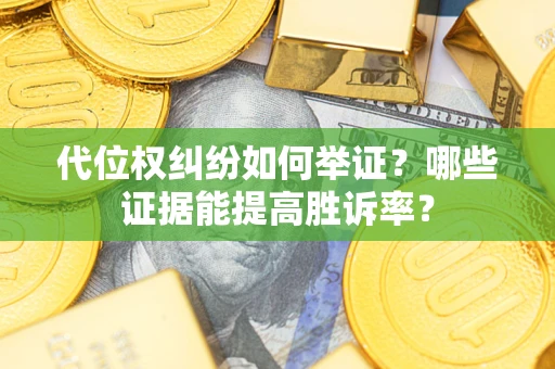 武汉代位权纠纷如何举证？哪些证据能提高胜诉率？