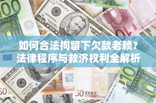 武汉如何合法拘留下欠款老赖？法律程序与救济权利全解析