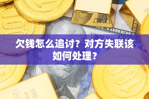 武汉欠钱怎么追讨？对方失联该如何处理？