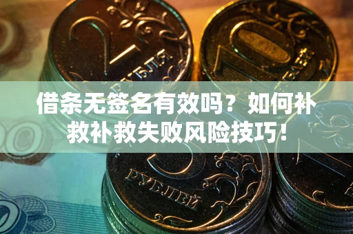武汉借条无签名有效吗？如何补救补救失败风险技巧！