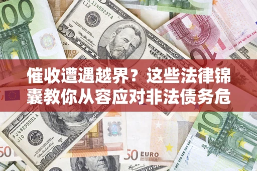 武汉催收遭遇越界？这些法律锦囊教你从容应对非法债务危机