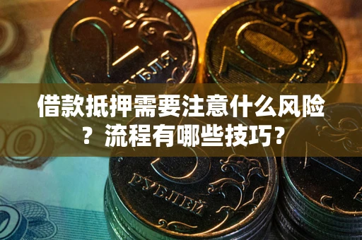 武汉借款抵押需要注意什么风险？流程有哪些技巧？