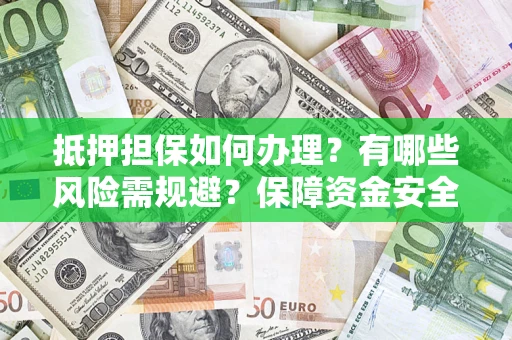 武汉抵押担保如何办理？有哪些风险需规避？保障资金安全