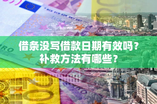 武汉借条没写借款日期有效吗?补救方法有哪些? 武汉借条没写借款日期有效吗?补救方法有哪些?