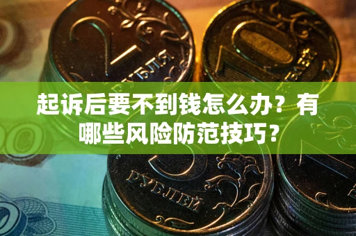 武汉起诉后要不到钱怎么办?有哪些风险防范技巧? 武汉起诉后要不到钱怎么办?有哪些风险防范技巧?