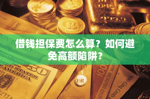 武汉借钱担保费怎么算？如何避免高额陷阱？