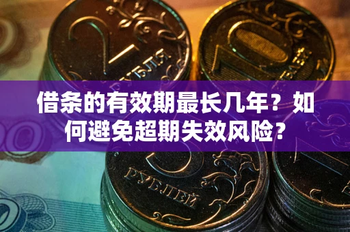 武汉借条的有效期最长几年？如何避免超期失效风险？