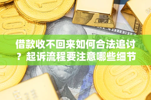 武汉借款收不回来如何合法追讨？起诉流程要注意哪些细节？