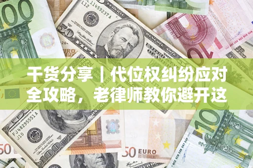 武汉干货分享｜代位权纠纷应对全攻略，老律师教你避开这5大雷区