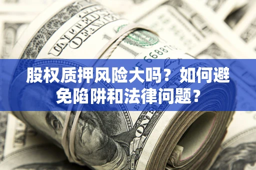 武汉股权质押风险大吗？如何避免陷阱和法律问题？