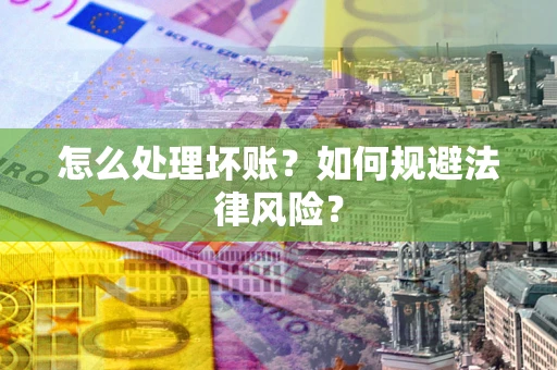 武汉怎么处理坏账？如何规避法律风险？