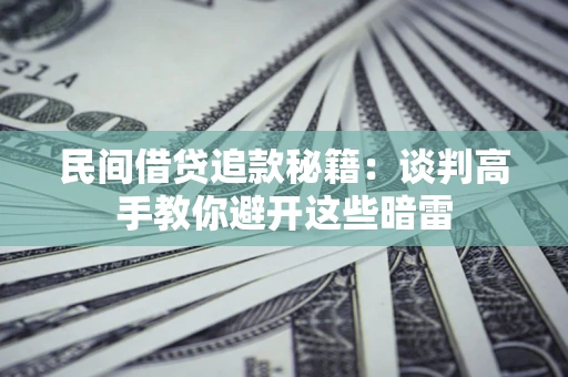 武汉民间借贷追款秘籍：谈判高手教你避开这些暗雷
