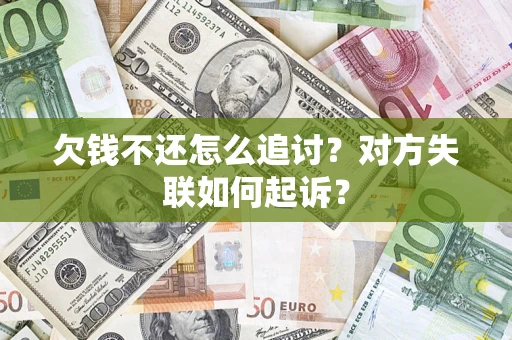武汉欠钱不还怎么追讨？对方失联如何起诉？