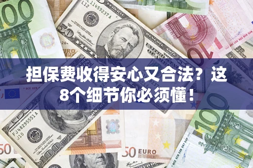 武汉担保费收得安心又合法？这8个细节你必须懂！