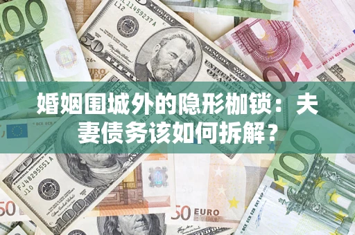 武汉婚姻围城外的隐形枷锁：夫妻债务该如何拆解？