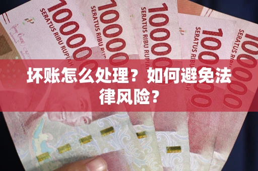 武汉坏账怎么处理？如何避免法律风险？
