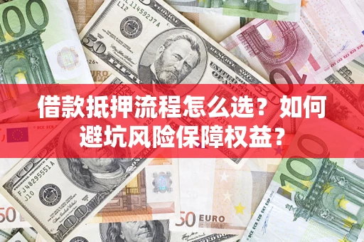武汉借款抵押流程怎么选？如何避坑风险保障权益？