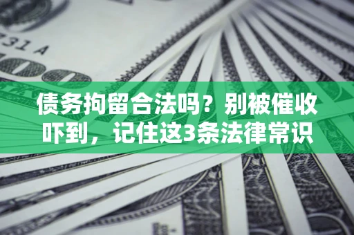 武汉债务拘留合法吗?别被催收吓到,记住这3条法律常识 武汉债务拘留合法吗?别被催收吓到,记住这3条法律常识