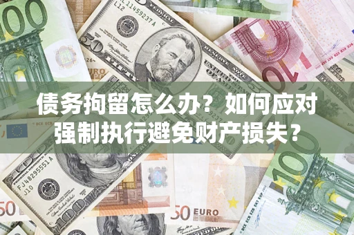 武汉债务拘留怎么办？如何应对强制执行避免财产损失？