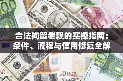 武汉合法拘留老赖的实操指南:条件、流程与信用修复全解析 武汉合法拘留老赖的实操指南:条件、流程与信用修复全解析