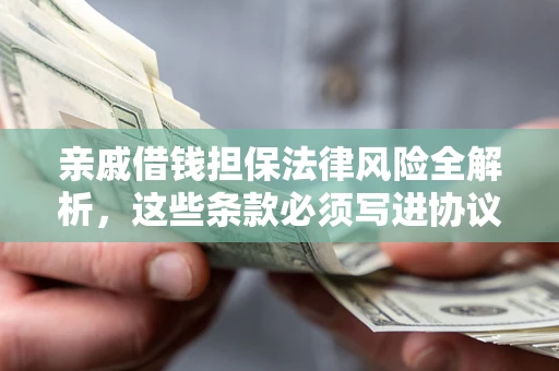 武汉亲戚借钱担保法律风险全解析，这些条款必须写进协议