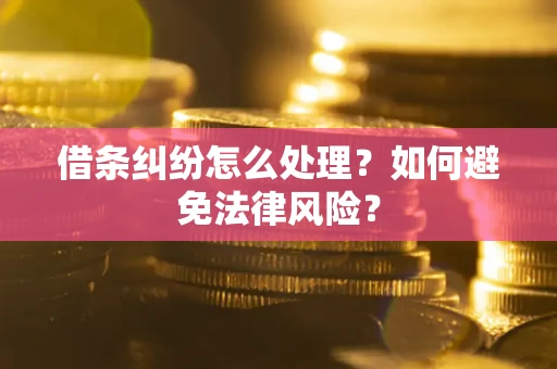 武汉借条纠纷怎么处理？如何避免法律风险？