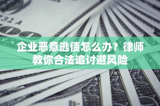 武汉企业恶意逃债怎么办？律师教你合法追讨避风险