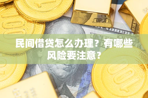 武汉民间借贷怎么办理？有哪些风险要注意？