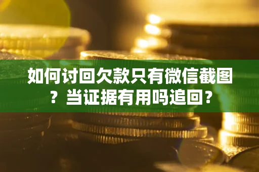 武汉如何讨回欠款只有微信截图？当证据有用吗追回？