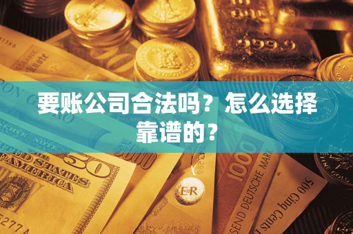 武汉要账公司合法吗？怎么选择靠谱的？