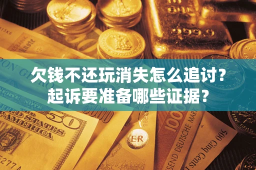 武汉欠钱不还玩消失怎么追讨？起诉要准备哪些证据？
