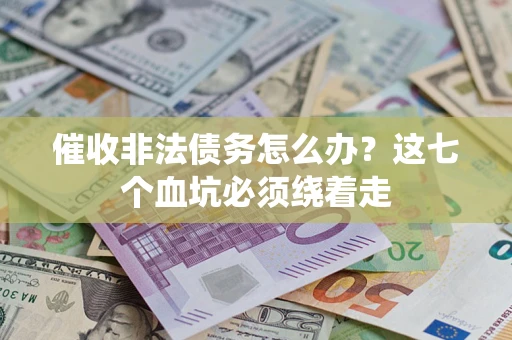武汉催收非法债务怎么办？这七个血坑必须绕着走