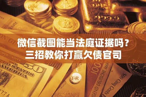 武汉微信截图能当法庭证据吗？三招教你打赢欠债官司